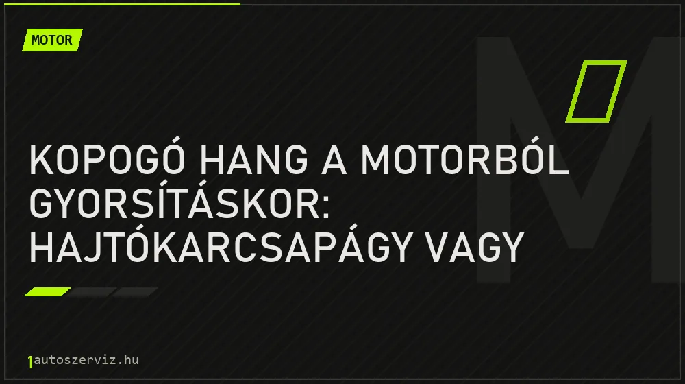 Kopogó hang a motorból gyorsításkor: Hajtókarcsapágy vagy dugattyúcsapódás?